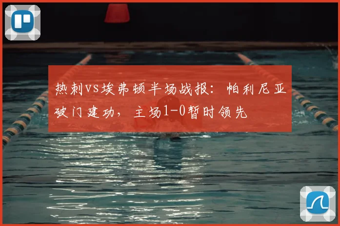 热刺vs埃弗顿半场战报:帕利尼亚破门建功,主场1-0暂时领先
