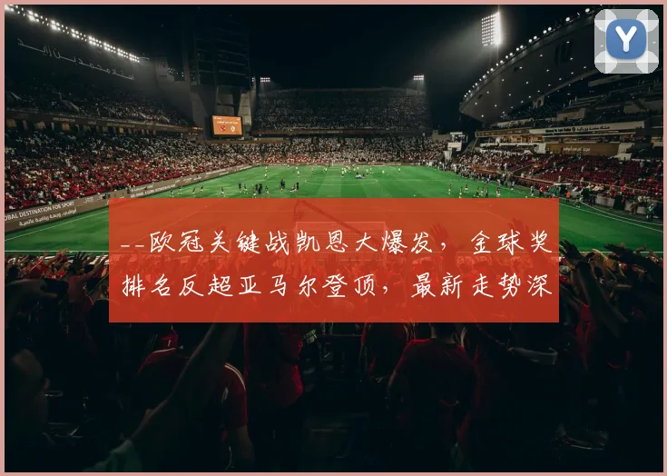 __欧冠关键战凯恩大爆发，金球奖排名反超亚马尔登顶，最新走势深度解析__