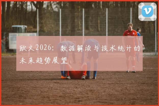 欧文2026:数据解读与技术统计的未来趋势展望